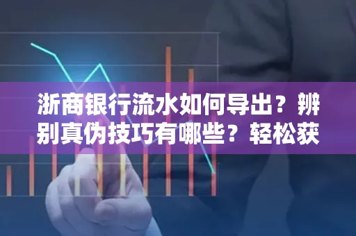浙商银行流水如何导出？辨别真伪技巧有哪些？轻松获取有效版