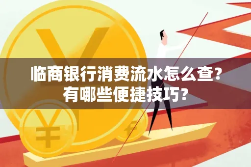 临商银行消费流水怎么查？有哪些便捷技巧？