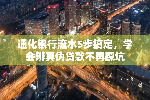 通化银行流水5步搞定，学会辨真伪贷款不再踩坑