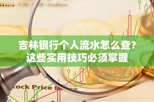 吉林银行个人流水怎么查？这些实用技巧必须掌握
