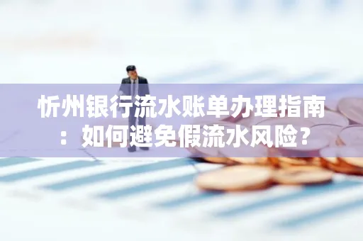 忻州银行流水账单办理指南：如何避免假流水风险？