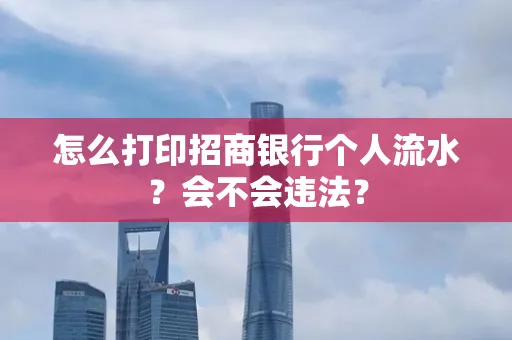怎么打印招商银行个人流水？会不会违法？