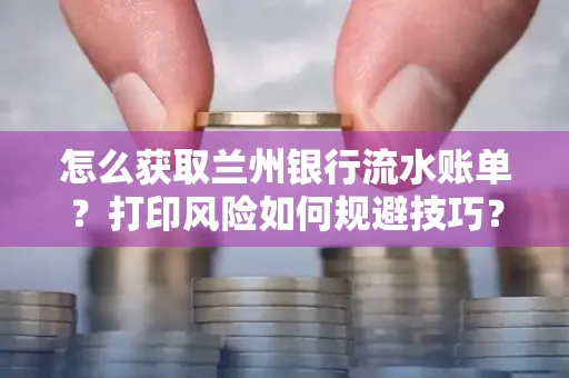 怎么获取兰州银行流水账单？打印风险如何规避技巧？