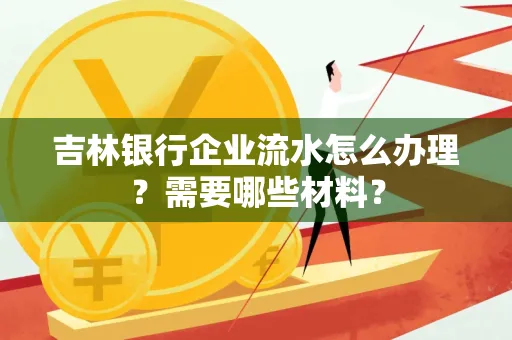 吉林银行企业流水怎么办理？需要哪些材料？
