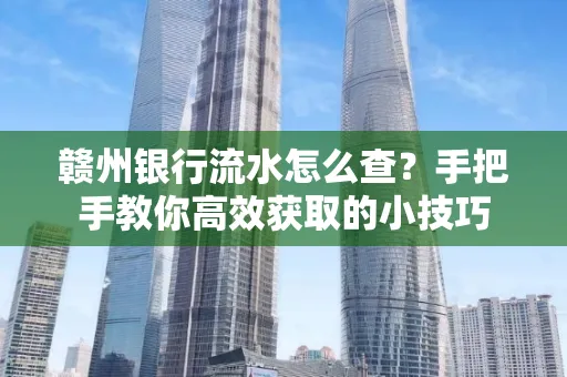 赣州银行流水怎么查？手把手教你高效获取的小技巧