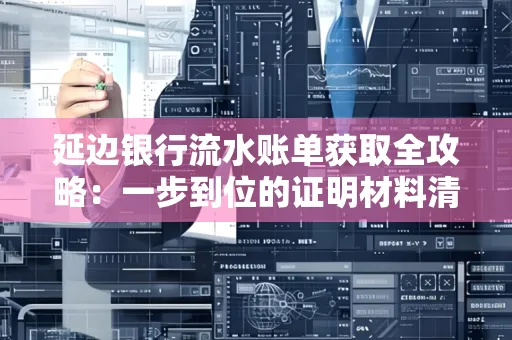 延边银行流水账单获取全攻略：一步到位的证明材料清单