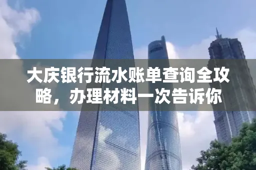 大庆银行流水账单查询全攻略，办理材料一次告诉你