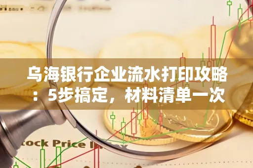 乌海银行企业流水打印攻略:5步搞定,材料清单一次备齐! 乌海银行企业流水打印攻略:5步搞定,材料清单一次备齐!