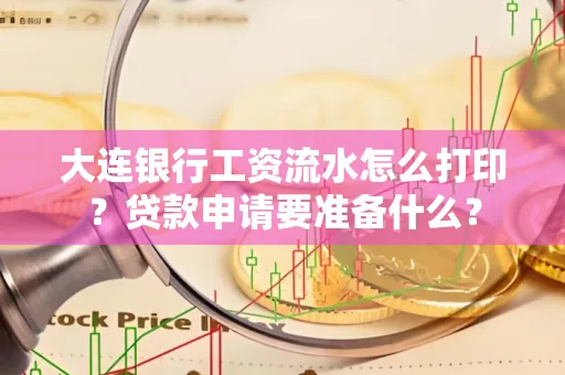 大连银行工资流水怎么打印？贷款申请要准备什么？