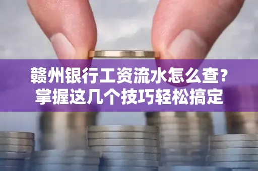 赣州银行工资流水怎么查？掌握这几个技巧轻松搞定