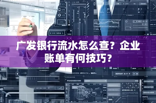 广发银行流水怎么查？企业账单有何技巧？