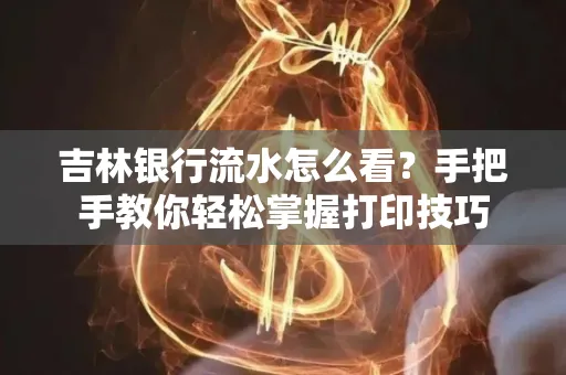 吉林银行流水怎么看？手把手教你轻松掌握打印技巧