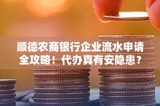 顺德农商银行企业流水申请全攻略！代办真有安隐患？