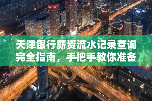 天津银行薪资流水记录查询完全指南，手把手教你准备材料