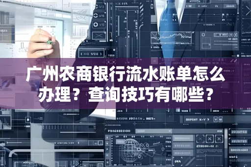 广州农商银行流水账单怎么办理？查询技巧有哪些？