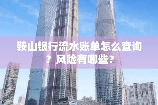 鞍山银行流水账单怎么查询？风险有哪些？