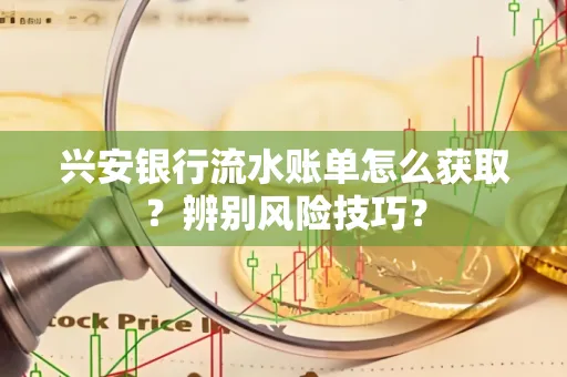 兴安银行流水账单怎么获取？辨别风险技巧？