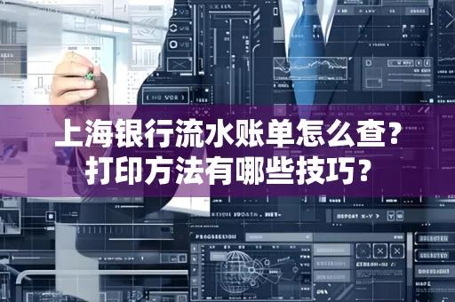上海银行流水账单怎么查？打印方法有哪些技巧？