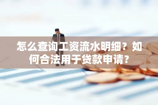 怎么查询工资流水明细？如何合法用于贷款申请？
