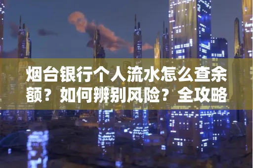 烟台银行个人流水怎么查余额？如何辨别风险？全攻略