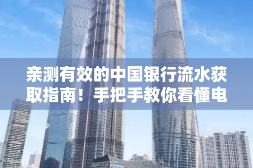 亲测有效的中国银行流水获取指南！手把手教你看懂电子账单查询