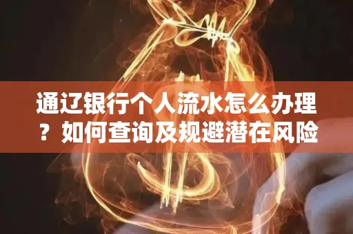 通辽银行个人流水怎么办理？如何查询及规避潜在风险？